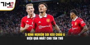 5 Kinh Nghiệm Soi Kèo Châu Á Hiệu Quả Nhất Cho Tân Thủ