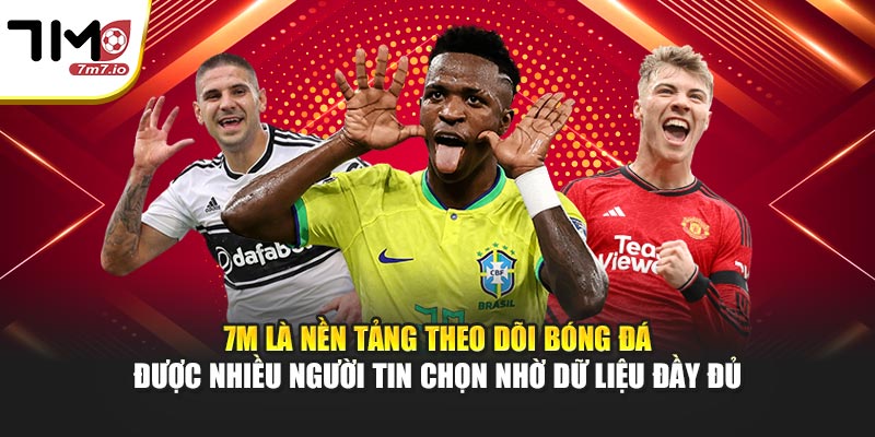 7M là nền tảng theo dõi bóng đá được nhiều người tin chọn nhờ dữ liệu đầy đủ