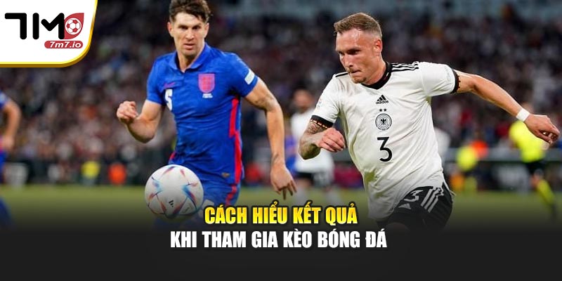 Cách hiểu kết quả khi tham gia kèo bóng đá 