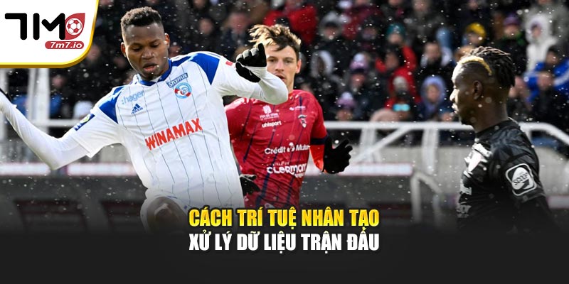 Cách trí tuệ nhân tạo xử lý dữ liệu trận đấu