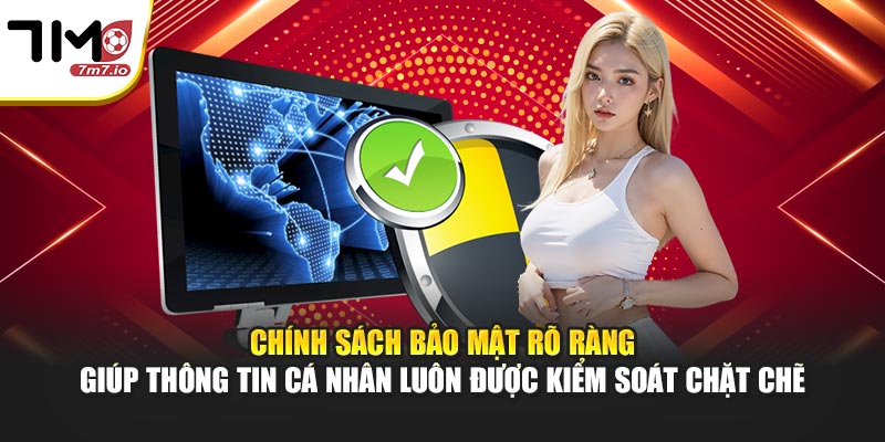 Chính sách bảo mật rõ ràng giúp thông tin cá nhân luôn được kiểm soát chặt chẽ