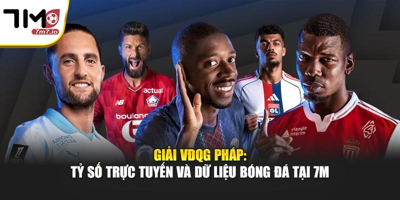 Giải VĐQG Pháp: Tỷ Số Trực Tuyến Và Dữ Liệu Bóng Đá Tại 7M