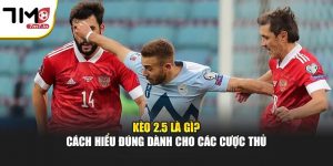 Kèo 2.5 Là Gì? Cách Hiểu Đúng Dành Cho Các Cược Thủ