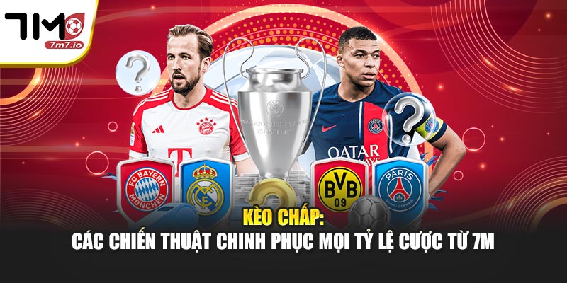 Kèo Chấp: Các Chiến Thuật Chinh Phục Mọi Tỷ Lệ Cược Từ 7M
