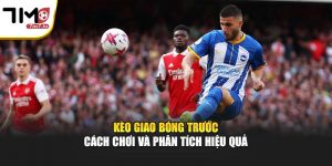 Kèo Giao Bóng Trước – Cách Chơi Và Phân Tích Hiệu Quả