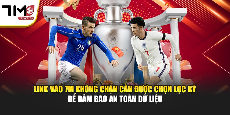 Link vào 7M không chặn cần được chọn lọc kỹ để đảm bảo an toàn dữ liệu