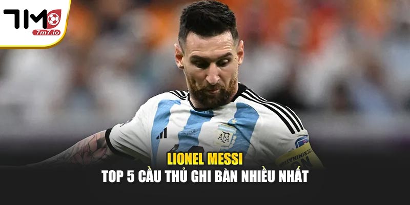 Lionel Messi - Top 5 cầu thủ ghi bàn nhiều nhất