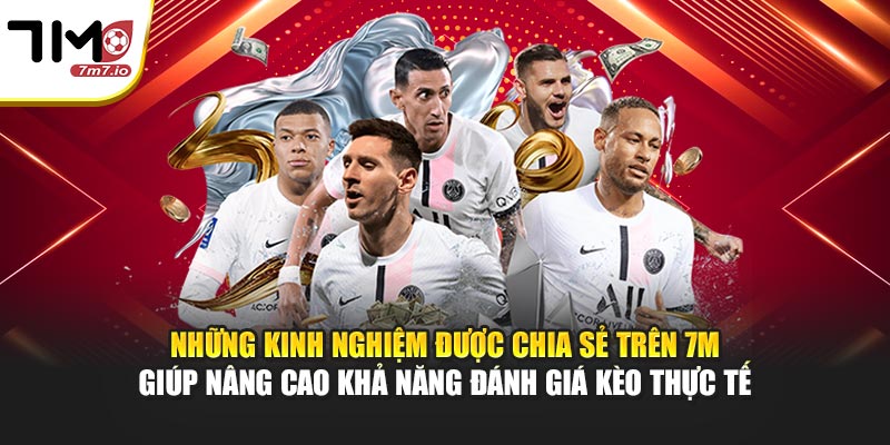 Những kinh nghiệm được chia sẻ trên 7M giúp nâng cao khả năng đánh giá kèo thực tế