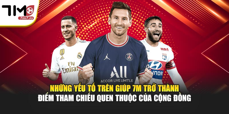Những yếu tố trên giúp 7M trở thành điểm tham chiếu quen thuộc của cộng đồng
