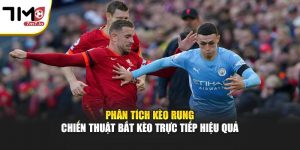 Phân Tích Kèo Rung – Chiến Thuật Bắt Kèo Trực Tiếp Hiệu Quả