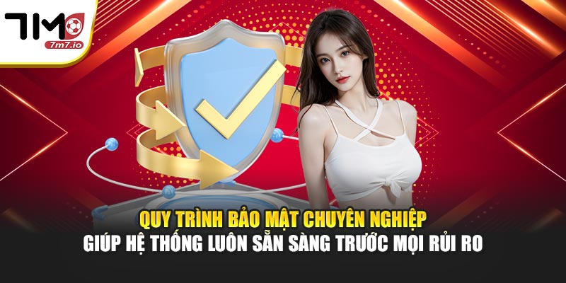 Quy trình bảo mật chuyên nghiệp giúp hệ thống luôn sẵn sàng trước mọi rủi ro