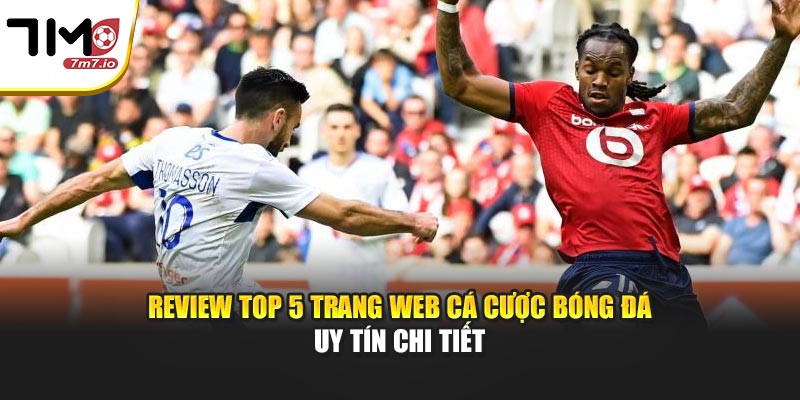 Review top 5 trang web cá cược bóng đá uy tín chi tiết