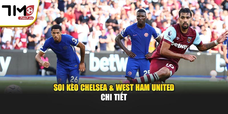 Soi kèo Chelsea & West Ham United chi tiết
