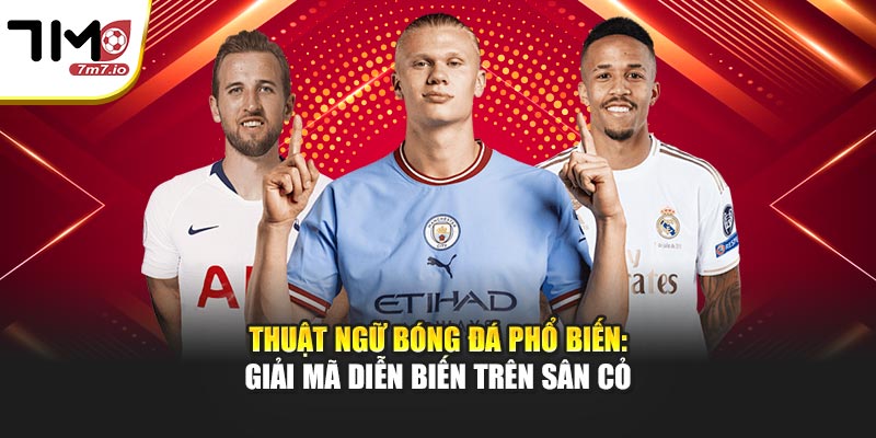 Thuật Ngữ Bóng Đá Phổ Biến: 7M Giải Mã Diễn Biến Trên Sân Cỏ