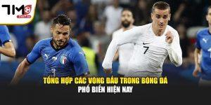 Tổng Hợp Các Vòng Đấu Trong Bóng Đá Phổ Biến Hiện Nay