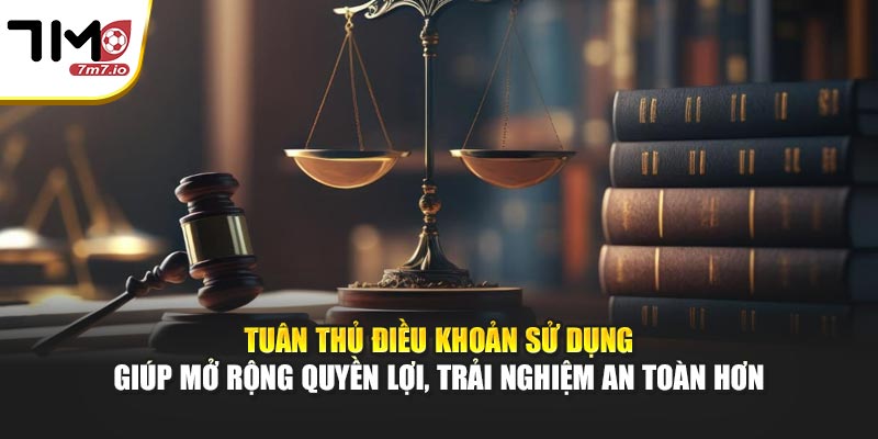 Tuân thủ điều khoản sử dụng giúp mở rộng quyền lợi, trải nghiệm an toàn hơn